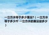 一立方水等于多少重量?（一立方水等于多少斤 一立方水的重量是多少）