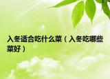 入冬适合吃什么菜（入冬吃哪些菜好）