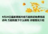 9月20日最新更新内容万能险初始费用返还吗 万能险属于什么保险 详细情况介绍