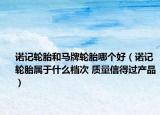 诺记轮胎和马牌轮胎哪个好（诺记轮胎属于什么档次 质量信得过产品）