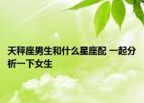 天秤座男生和什么星座配 一起分析一下女生