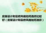 房屋设计和装修风格如何选择比较好（房屋设计和装修风格如何选择）