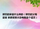 郑恺的家是什么样的（郑恺的父母是谁 家庭背景太恐怖就是个谣言）