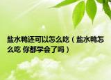 盐水鸭还可以怎么吃（盐水鸭怎么吃 你都学会了吗）