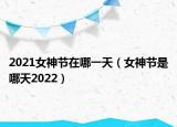 2021女神节在哪一天（女神节是哪天2022）