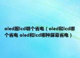 oled跟lcd哪个省电（oled和lcd哪个省电 oled和lcd哪种屏幕省电）