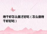 烤干虾怎么做才好吃（怎么做烤干虾好吃）