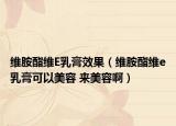 维胺酯维E乳膏效果（维胺酯维e乳膏可以美容 来美容啊）
