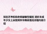 知名艺考机构老师被曝性骚扰 诱奸未成年少女上床致其怀孕具体情况详细内容介绍