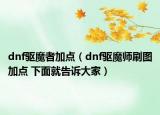 dnf驱魔者加点（dnf驱魔师刷图加点 下面就告诉大家）