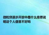 微粒贷逐步开放中是什么意思说明这个人信誉不好吗