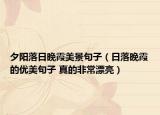 夕阳落日晚霞美景句子（日落晚霞的优美句子 真的非常漂亮）