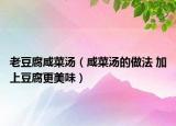 老豆腐咸菜汤（咸菜汤的做法 加上豆腐更美味）