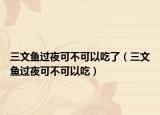 三文鱼过夜可不可以吃了（三文鱼过夜可不可以吃）