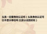 头条一定要身份认证吗（头条身份认证可以不显示单位吗 以及认证的好处）