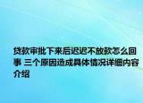 贷款审批下来后迟迟不放款怎么回事 三个原因造成具体情况详细内容介绍