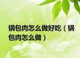 锅包肉怎么做好吃（锅包肉怎么做）
