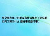 梦见朋友死了对朋友有什么预兆（梦见朋友死了预示什么 是好事还是坏事）