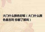 大门什么颜色好呢（大门什么颜色最吉利 你都了解吗）