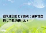 团队建设的七个要点（团队管理的七个要点是什么）