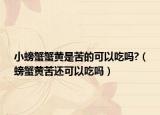 小螃蟹蟹黄是苦的可以吃吗?（螃蟹黄苦还可以吃吗）