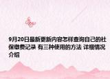 9月20日最新更新内容怎样查询自己的社保缴费记录 有三种使用的方法 详细情况介绍