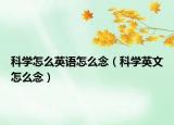 科学怎么英语怎么念（科学英文怎么念）
