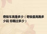 奇骏车高是多少（奇骏最高跑多少码 你跑过多少）