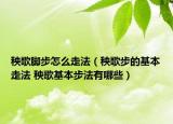 秧歌脚步怎么走法（秧歌步的基本走法 秧歌基本步法有哪些）