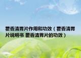 藿香清胃片作用和功效（藿香清胃片说明书 藿香清胃片的功效）