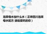 泡菜母水加什么水（正宗四川泡菜母水配方 送给爱吃的你）