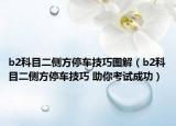 b2科目二侧方停车技巧图解（b2科目二侧方停车技巧 助你考试成功）