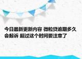 今日最新更新内容 微粒贷逾期多久会起诉 超过这个时间要注意了