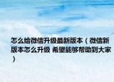 怎么给微信升级最新版本（微信新版本怎么升级 希望能够帮助到大家）