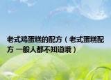老式鸡蛋糕的配方（老式蛋糕配方 一般人都不知道哦）