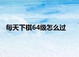 每天下棋64级怎么过