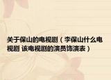 关于保山的电视剧（李保山什么电视剧 该电视剧的演员饰演表）