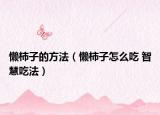 懒柿子的方法（懒柿子怎么吃 智慧吃法）