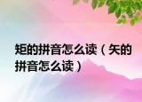 矩的拼音怎么读（矢的拼音怎么读）
