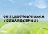 变更法人需要的资料介绍信怎么写（变更法人需要的资料介绍）
