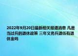 2022年9月20日最新相关报道消息 凡是当过兵的退休政策 三年义务兵退伍有退休金吗