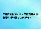 干拌面的做法大全（干拌面的做法及配料 干拌面怎么做好吃）