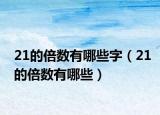 21的倍数有哪些字（21的倍数有哪些）