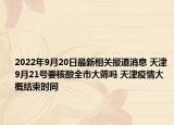 2022年9月20日最新相关报道消息 天津9月21号要核酸全市大筛吗 天津疫情大概结束时间