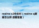 realme x2中关村（realme q屏幕怎么样 请看答案）