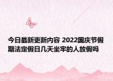 今日最新更新内容 2022国庆节假期法定假日几天坐牢的人放假吗