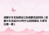 成都火车北站停运公告成都北站封闭（成都火车北站2019年什么时间停运 大家可以看一看）