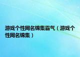 游戏个性网名锦集霸气（游戏个性网名锦集）