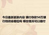 今日最新更新内容 银行存款50万银行倒闭会赔偿吗 哪些情况可以赔付