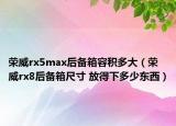 荣威rx5max后备箱容积多大（荣威rx8后备箱尺寸 放得下多少东西）